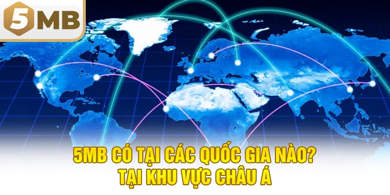 5MB có tại các quốc gia nào? Tại khu vực châu Á