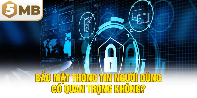 Bảo mật thông tin người dùng có quan trọng không?