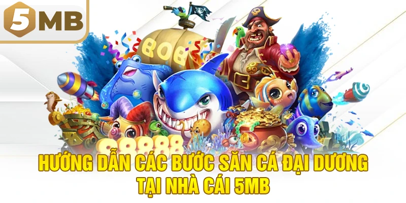 Hướng dẫn các bước săn cá đại dương tại nhà cái 5MB