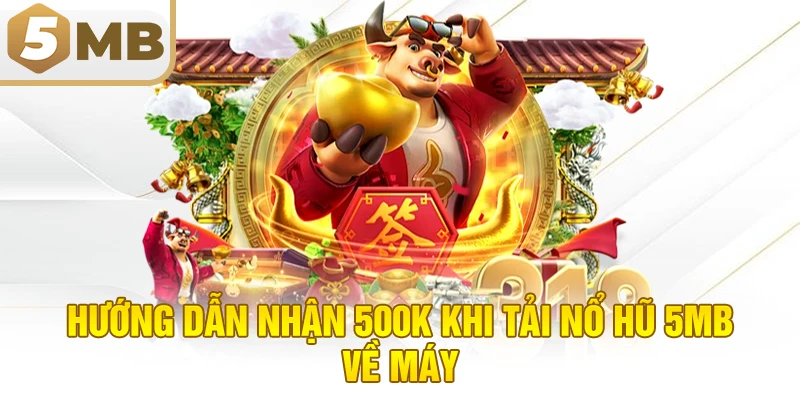 Hướng dẫn nhận 500K khi tải nổ hũ 5MB về máy