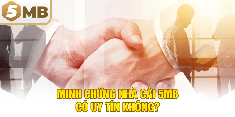 Minh chứng nhà cái 5MB có uy tín không?