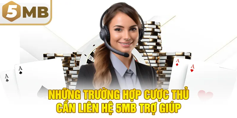 Những trường hợp cược thủ cần liên hệ 5MB trợ giúp