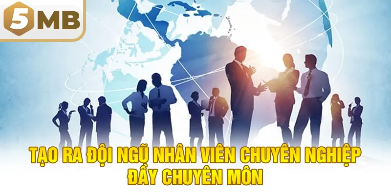 Tạo ra đội ngũ nhân viên chuyên nghiệp đầy chuyên môn