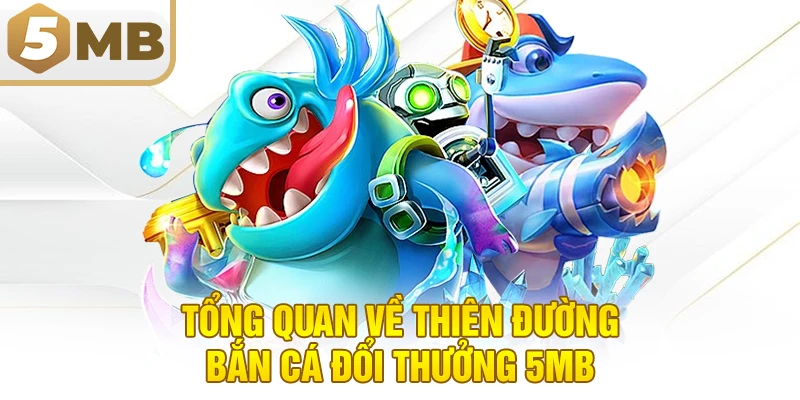 Tổng quan về thiên đường bắn cá đổi thưởng 5MB